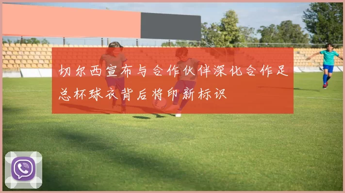 切尔西宣布与合作伙伴深化合作足总杯球衣背后将印新标识