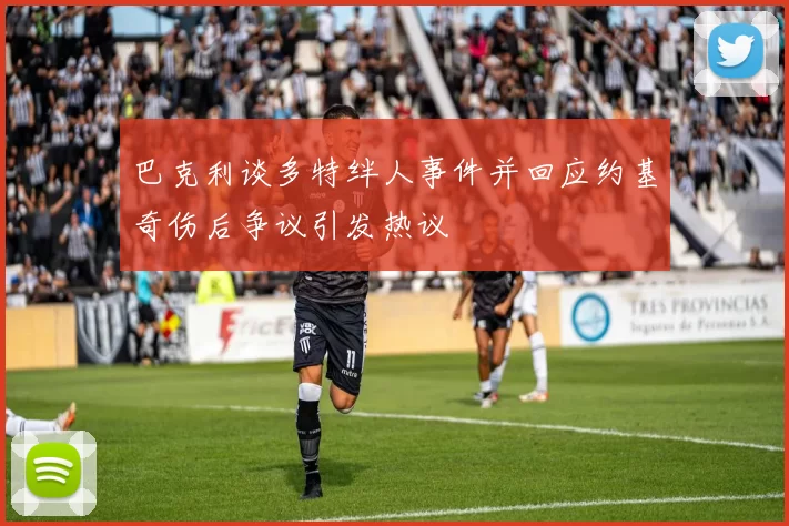 巴克利谈多特绊人事件并回应约基奇伤后争议引发热议