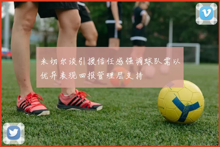 米切尔谈引援信任感强调球队需以优异表现回报管理层支持