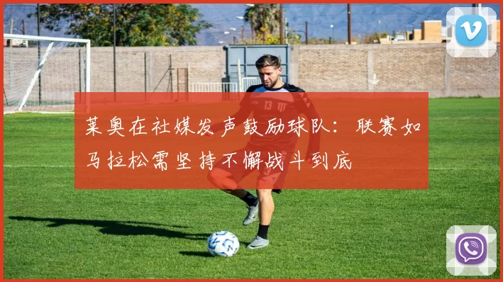 莱奥在社媒发声鼓励球队：联赛如马拉松需坚持不懈战斗到底