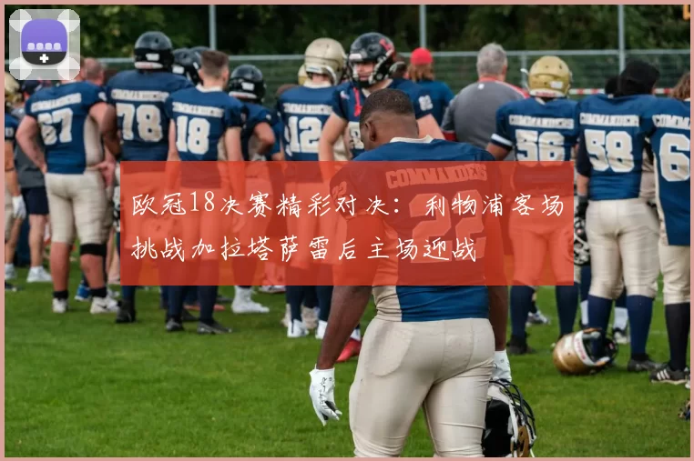 欧冠18决赛精彩对决：利物浦客场挑战加拉塔萨雷后主场迎战