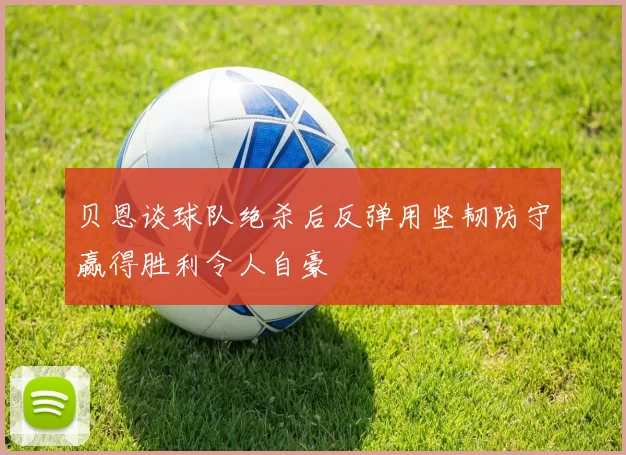 贝恩谈球队绝杀后反弹用坚韧防守赢得胜利令人自豪
