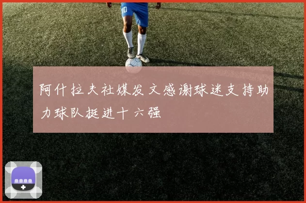 阿什拉夫社媒发文感谢球迷支持助力球队挺进十六强