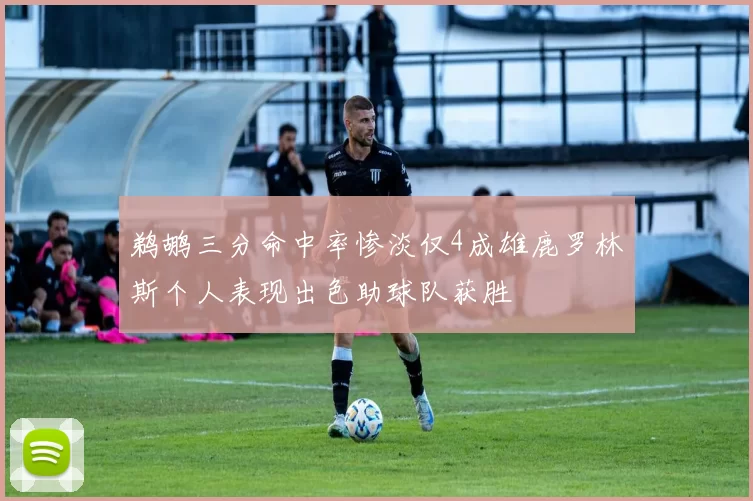 鹈鹕三分命中率惨淡仅4成雄鹿罗林斯个人表现出色助球队获胜