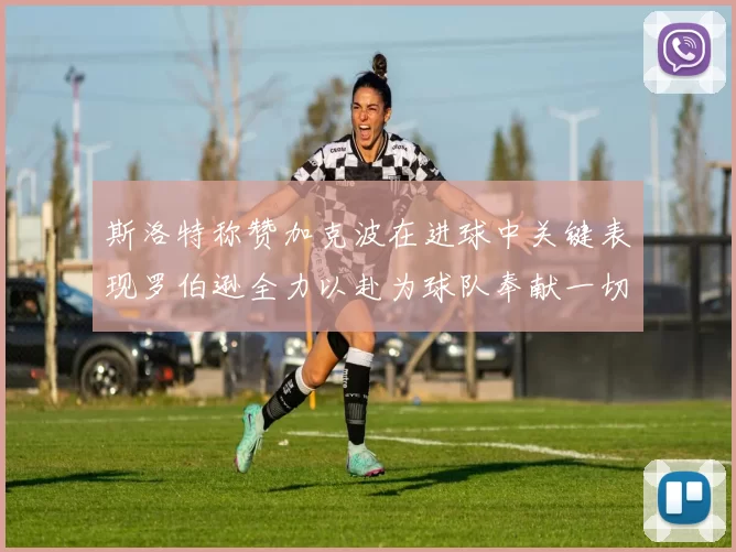 斯洛特称赞加克波在进球中关键表现罗伯逊全力以赴为球队奉献一切