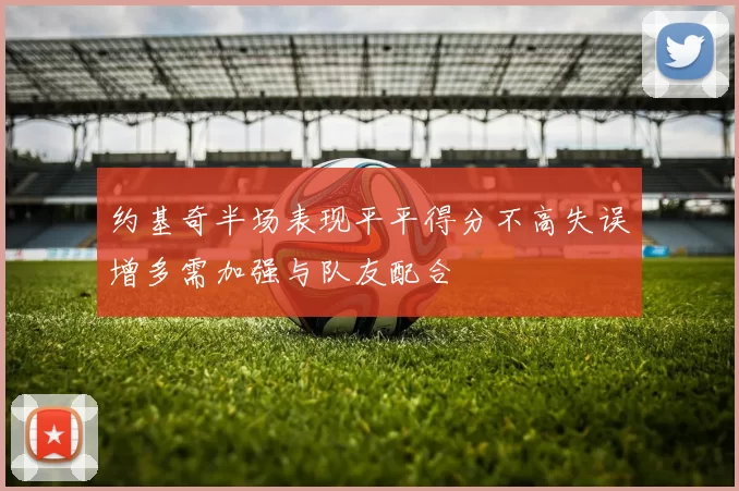 约基奇半场表现平平得分不高失误增多需加强与队友配合