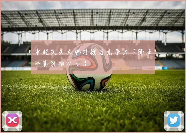 中超失去大牌外援后竞争力下降亚洲赛场难以立足
