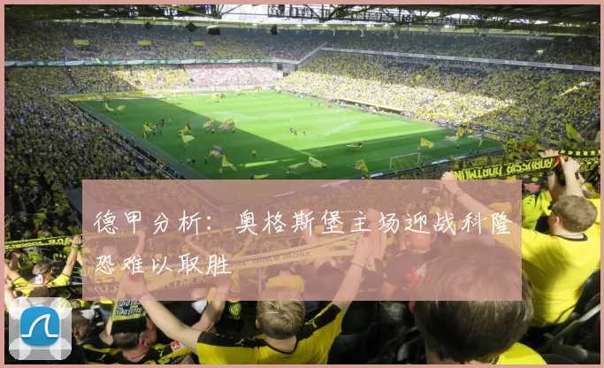 德甲分析：奥格斯堡主场迎战科隆恐难以取胜