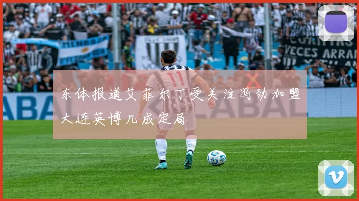 东体报道艾菲尔丁受关注冯劲加盟大连英博几成定局