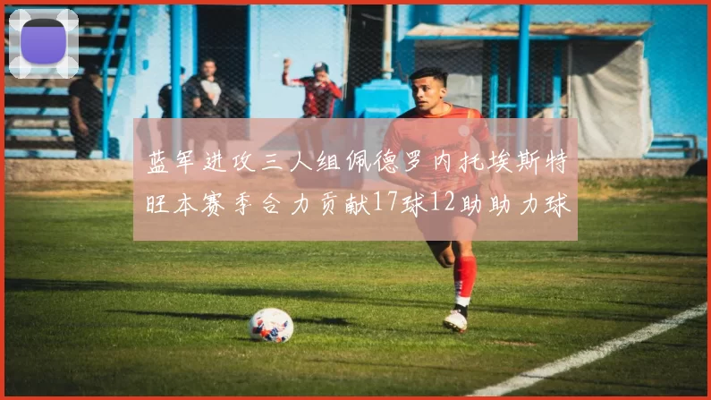 蓝军进攻三人组佩德罗内托埃斯特旺本赛季合力贡献17球12助助力球队争冠